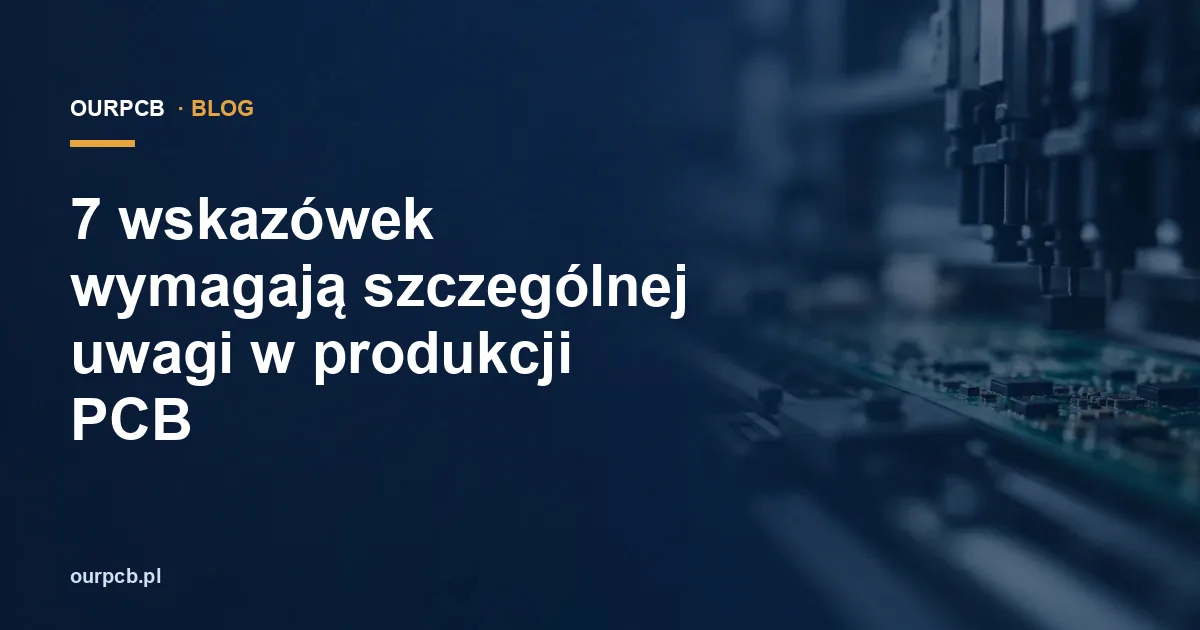 7 wskazówek wymagają szczególnej uwagi w produkcji PCB