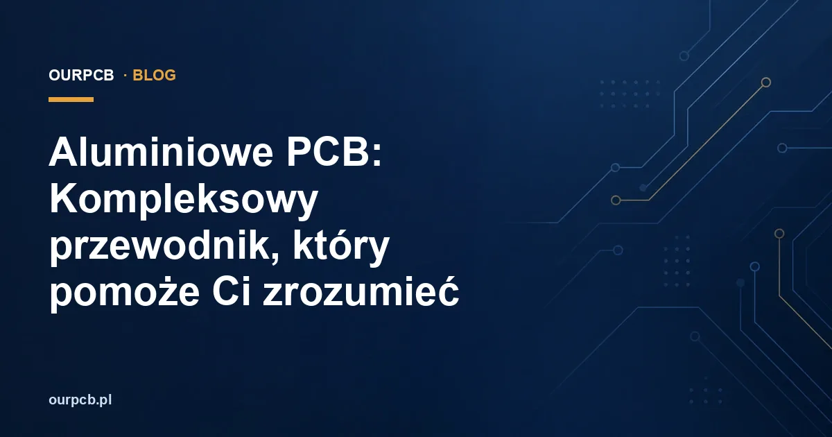 Aluminiowe PCB: Kompleksowy przewodnik, który pomoże Ci zrozumieć