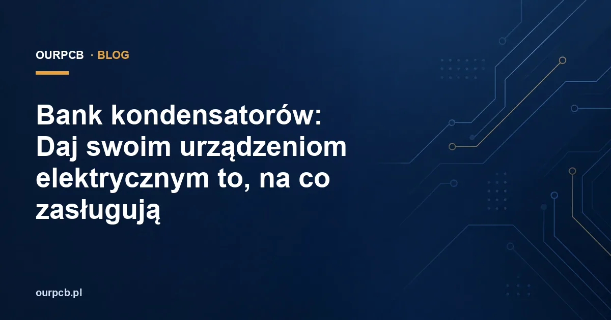 Bank kondensatorów: Daj swoim urządzeniom elektrycznym to, na co zasługują