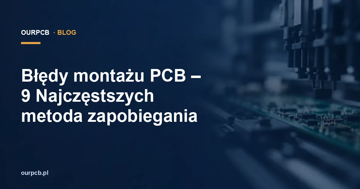 Błędy montażu PCB – 9 Najczęstszych metoda zapobiegania