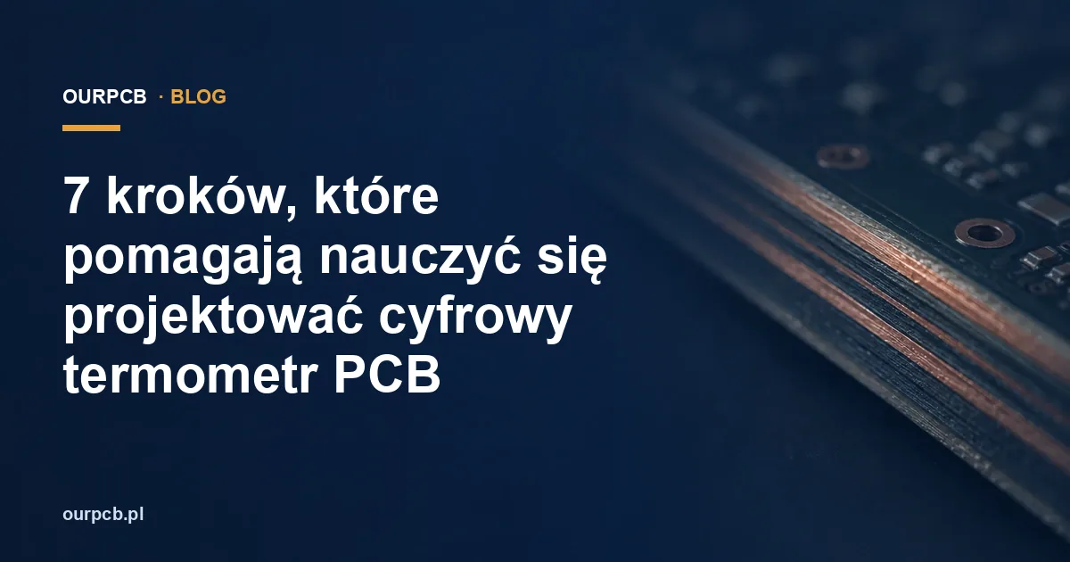 7 kroków, które pomagają nauczyć się projektować cyfrowy termometr PCB