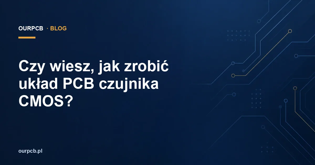 Czy wiesz, jak zrobić układ PCB czujnika CMOS?
