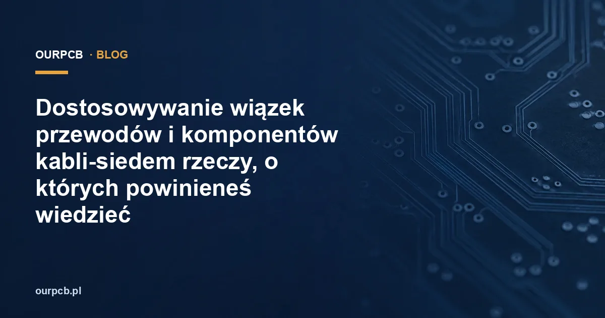 Dostosowywanie wiązek przewodów i komponentów kabli-siedem rzeczy, o których powinieneś wiedzieć