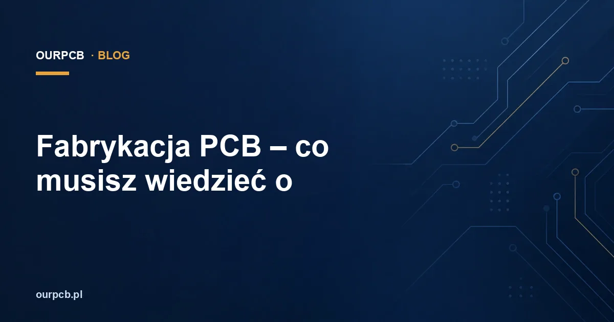 Fabrykacja PCB – co musisz wiedzieć o