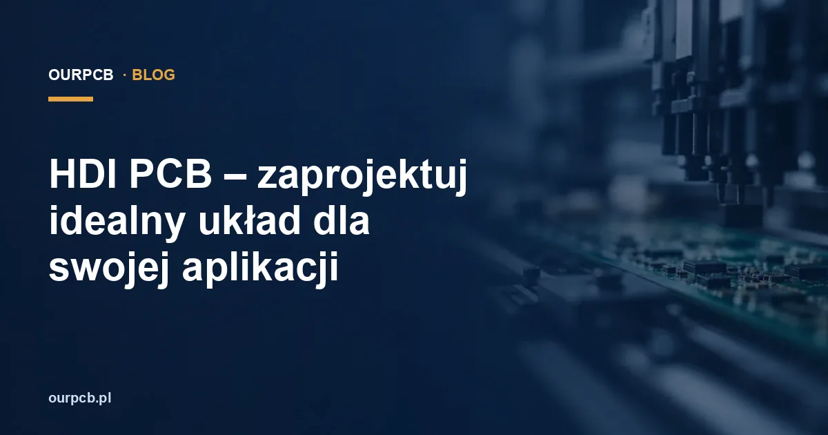 HDI PCB – zaprojektuj idealny układ dla swojej aplikacji