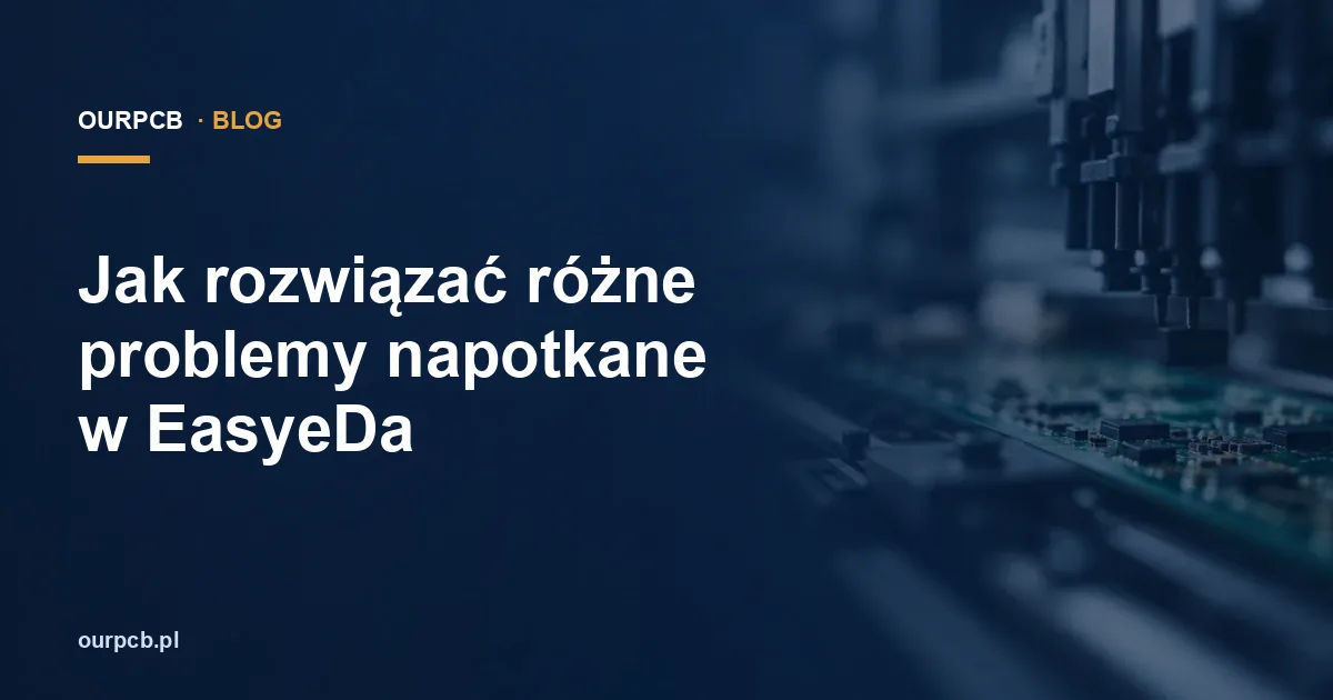 Jak rozwiązać różne problemy napotkane w EasyeDa