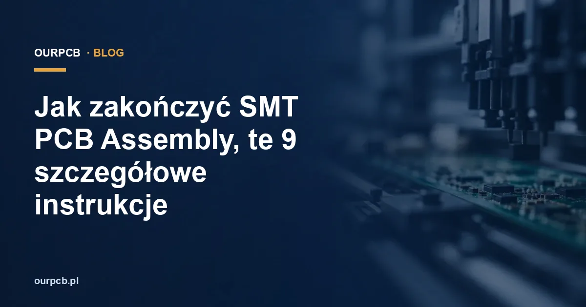 Jak zakończyć SMT PCB Assembly, te 9 szczegółowe instrukcje