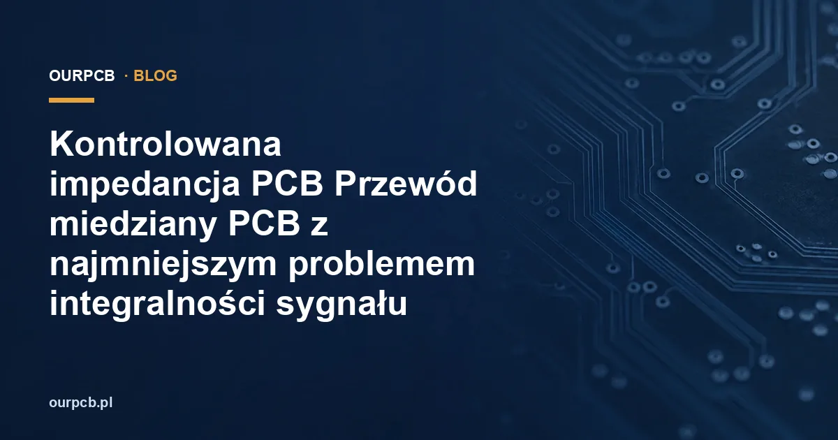 Kontrolowana impedancja PCB: jak dobrać geometrię ścieżek?