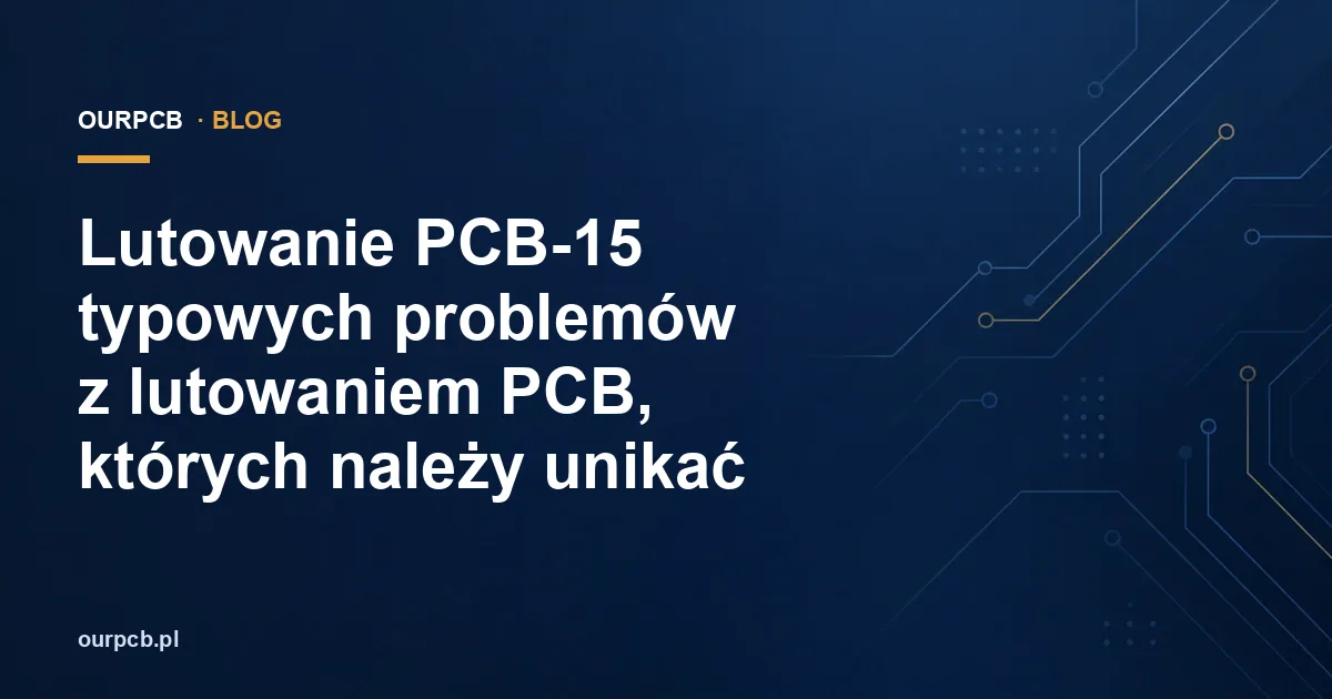 Lutowanie PCB-15 typowych problemów z lutowaniem PCB, których należy unikać