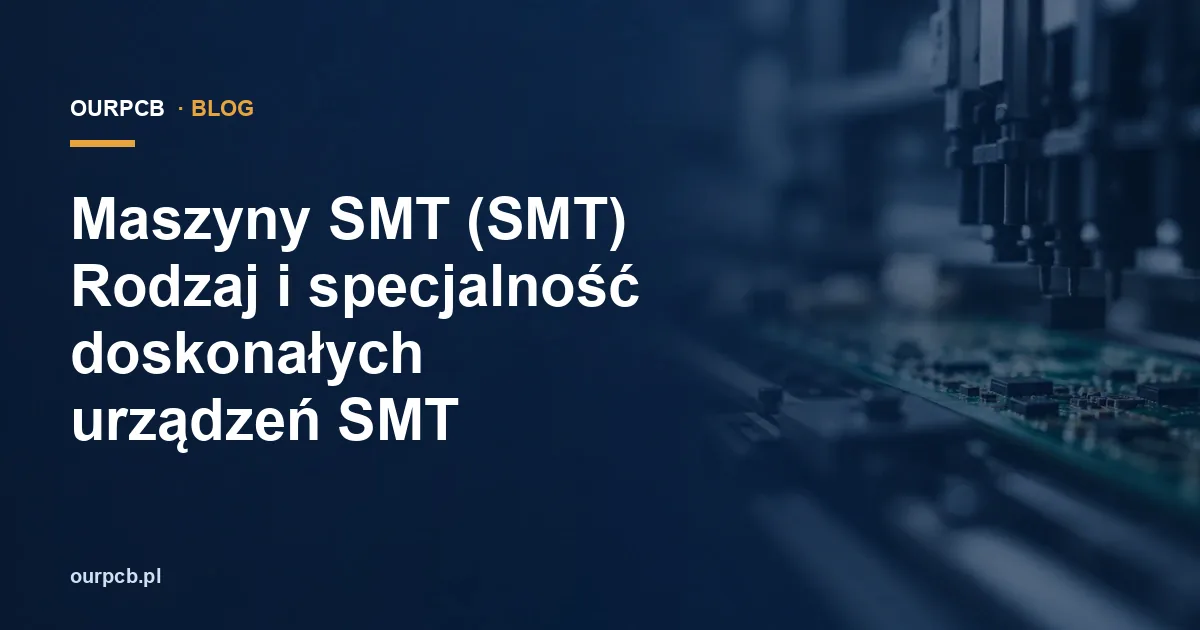 Maszyny SMT (SMT) Rodzaj i specjalność doskonałych urządzeń SMT