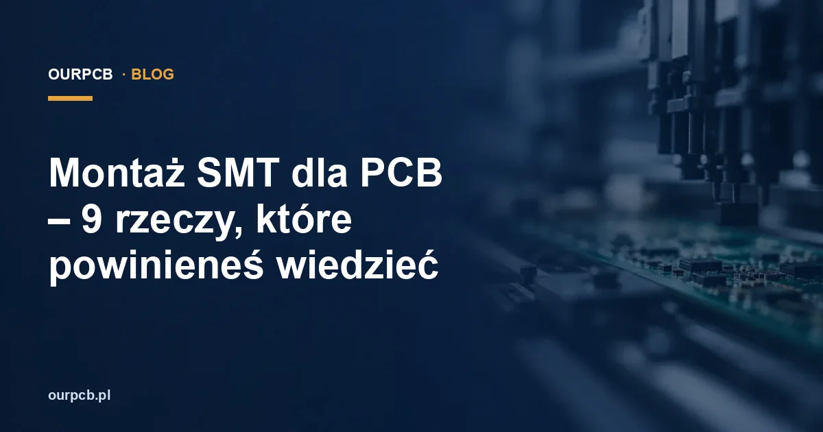Montaż SMT dla PCB – 9 rzeczy, które powinieneś wiedzieć