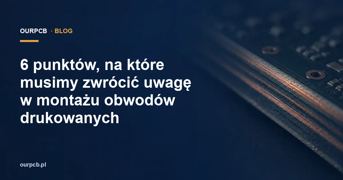 6 punktów, na które musimy zwrócić uwagę w montażu obwodów drukowanych