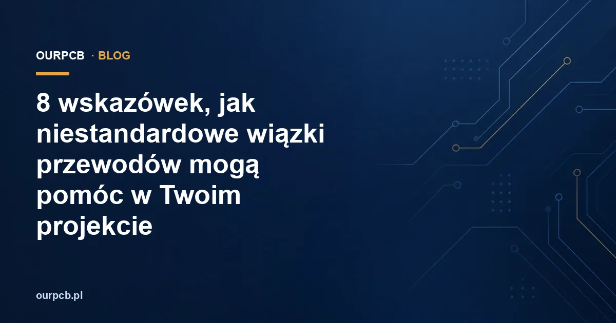 8 wskazówek, jak niestandardowe wiązki przewodów mogą pomóc w Twoim projekcie