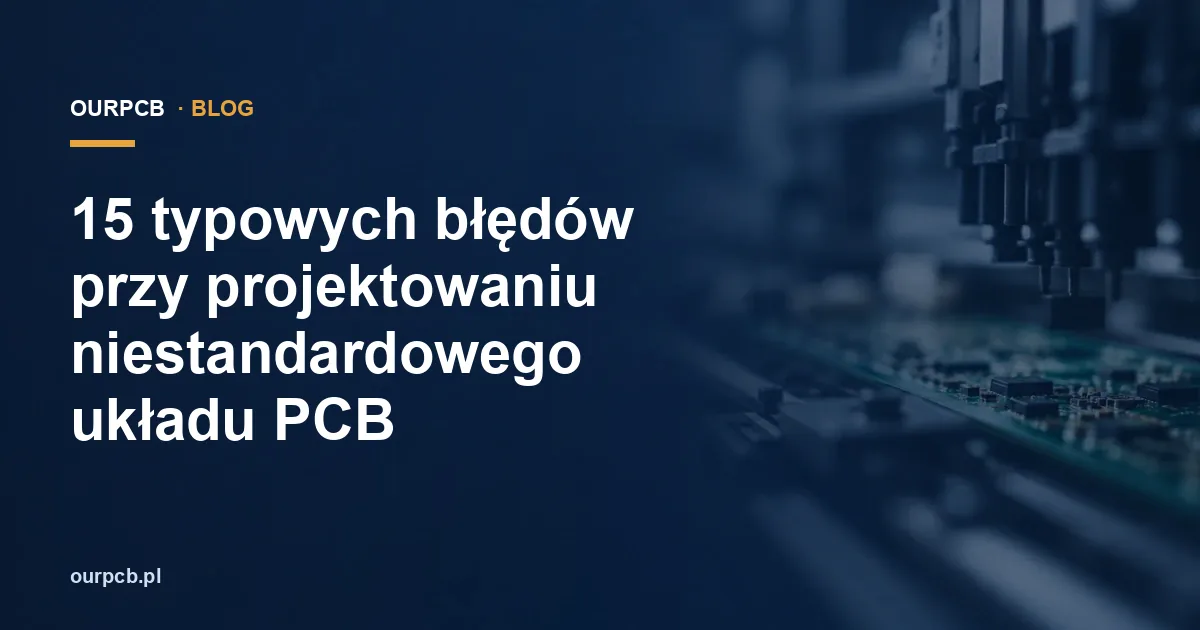 15 typowych błędów przy projektowaniu niestandardowego układu PCB