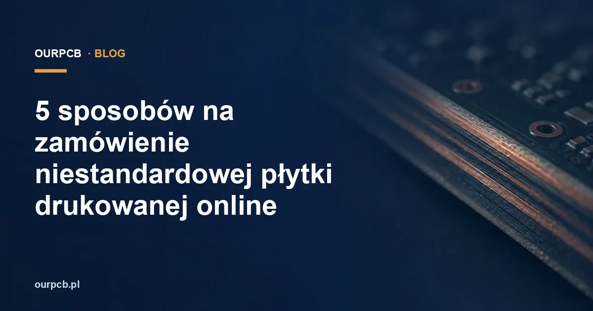 5 sposobów na zamówienie niestandardowej płytki drukowanej online