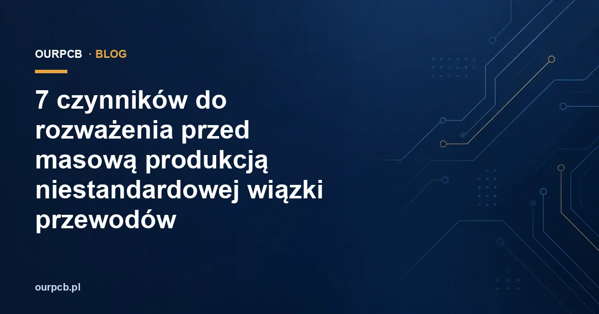 7 czynników do rozważenia przed masową produkcją niestandardowej wiązki przewodów