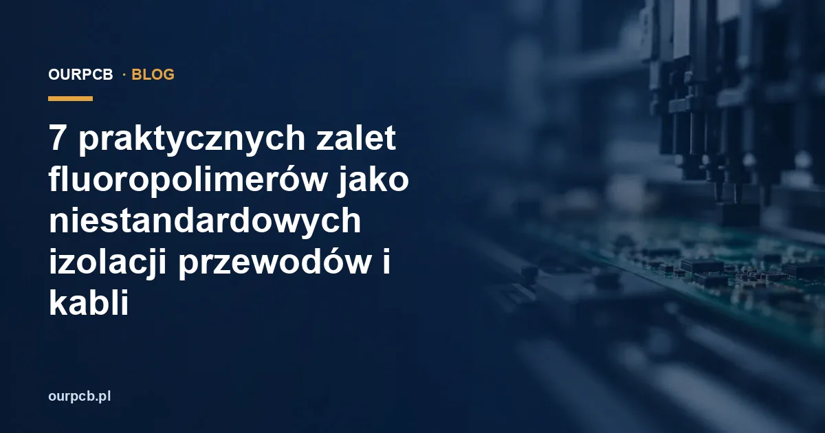 7 praktycznych zalet fluoropolimerów jako niestandardowych izolacji przewodów i kabli