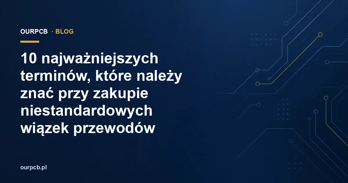 10 najważniejszych terminów, które należy znać przy zakupie niestandardowych wiązek przewodów