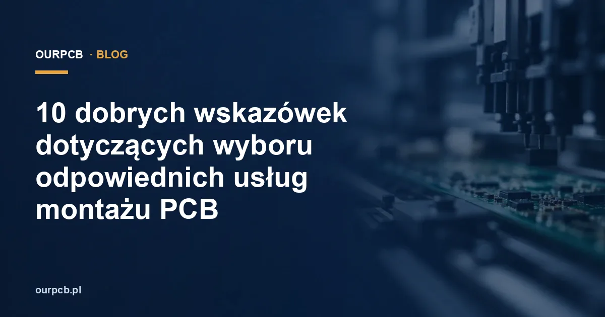 10 dobrych wskazówek dotyczących wyboru odpowiednich usług montażu PCB