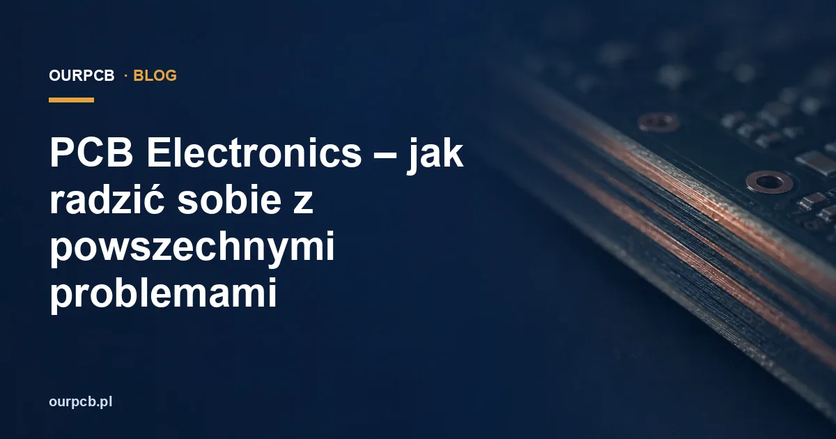 PCB Electronics – jak radzić sobie z powszechnymi problemami