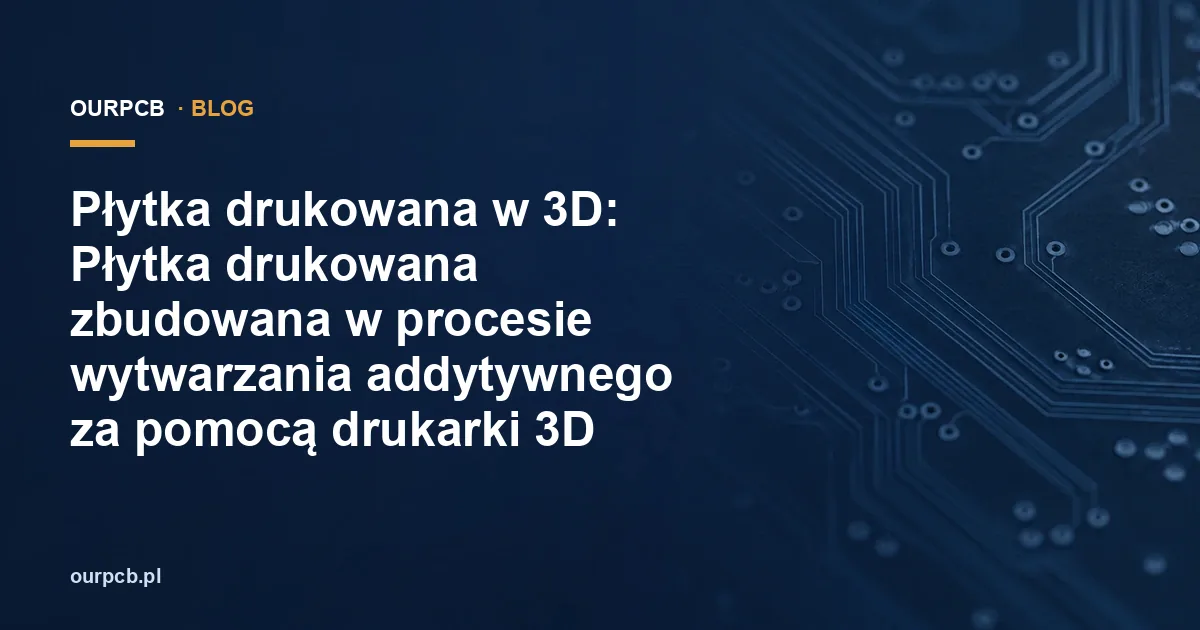 Płytka drukowana w 3D: Płytka drukowana zbudowana w procesie wytwarzania addytywnego za pomocą drukarki 3D