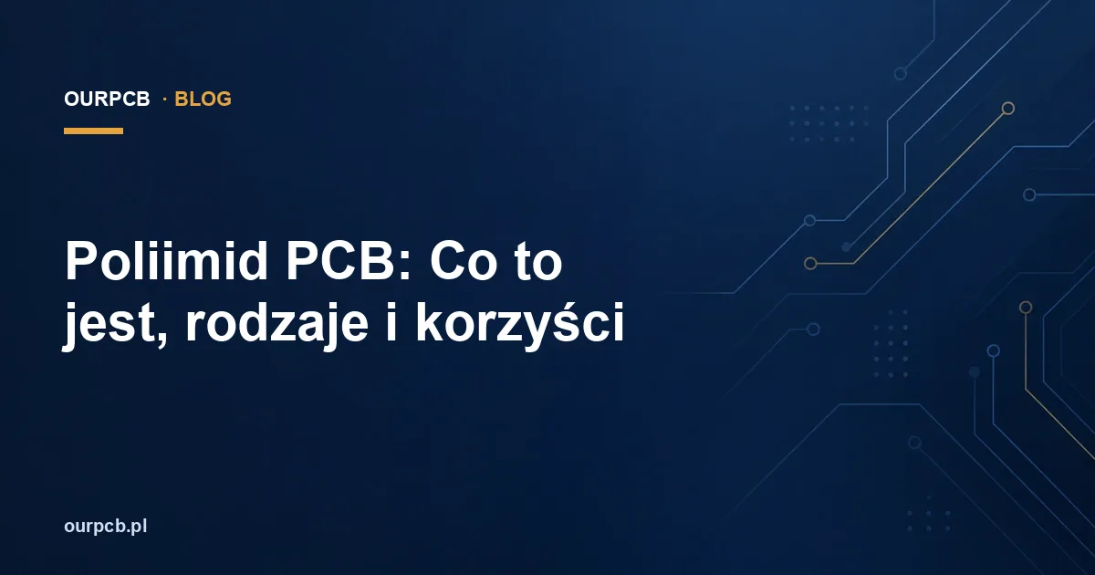 Poliimid PCB: Co to jest, rodzaje i korzyści