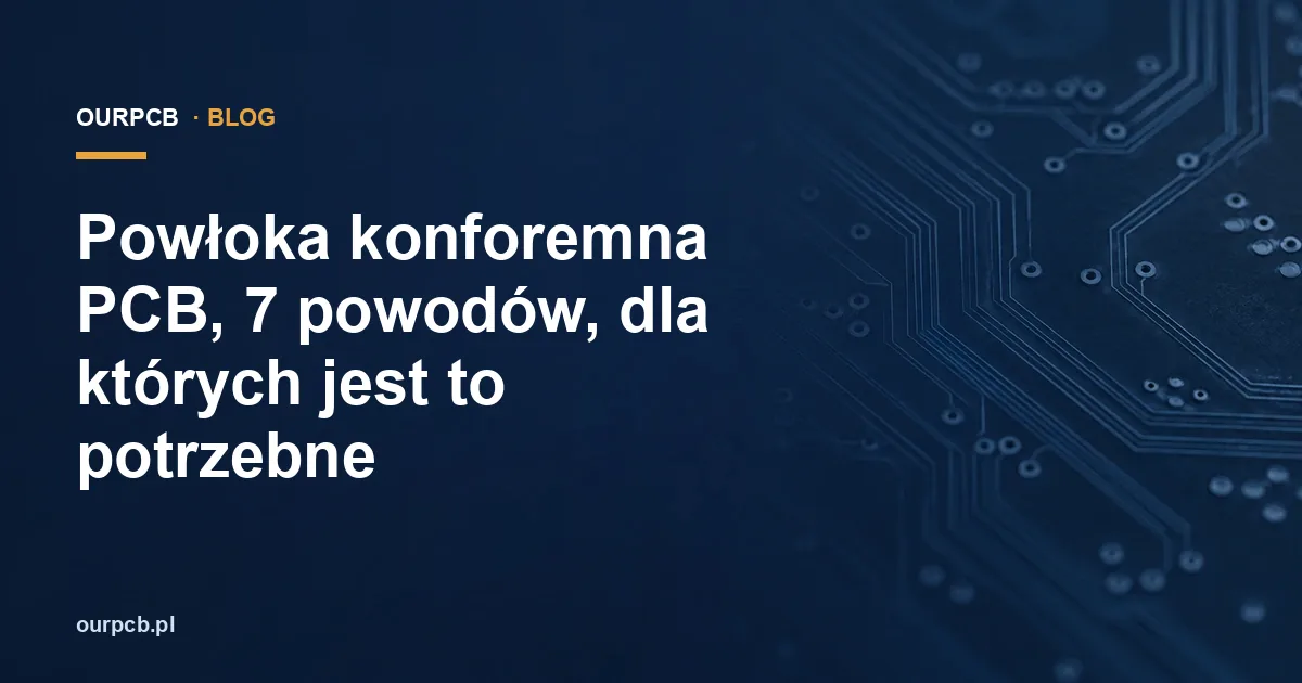 Powłoka konforemna PCB, 7 powodów, dla których jest to potrzebne