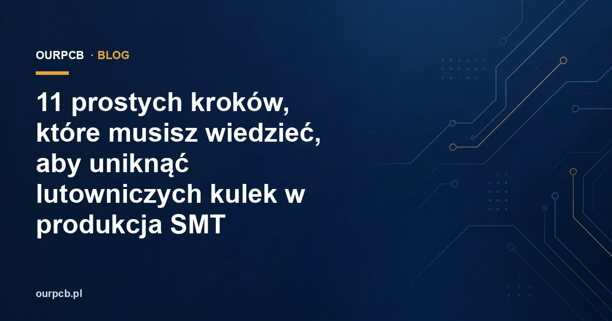 11 prostych kroków, które musisz wiedzieć, aby uniknąć lutowniczych kulek w produkcja SMT