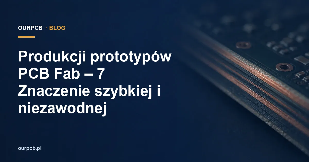 Produkcji prototypów PCB Fab – 7 Znaczenie szybkiej i niezawodnej