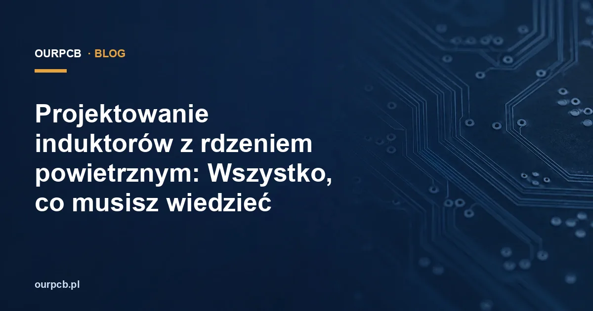 Projektowanie induktorów z rdzeniem powietrznym: Wszystko, co musisz wiedzieć