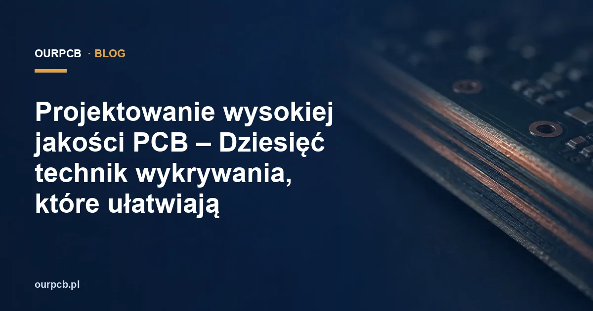 Projektowanie wysokiej jakości PCB – Dziesięć technik wykrywania, które ułatwiają