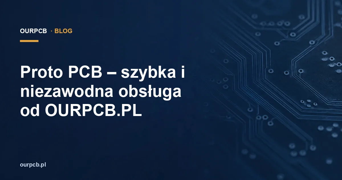 Proto PCB – szybka i niezawodna obsługa od OURPCB.PL