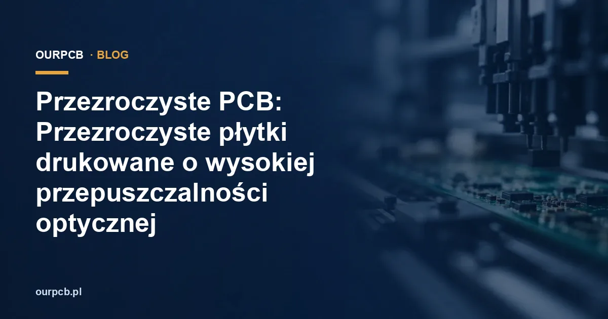 Przezroczyste PCB: Przezroczyste płytki drukowane o wysokiej przepuszczalności optycznej