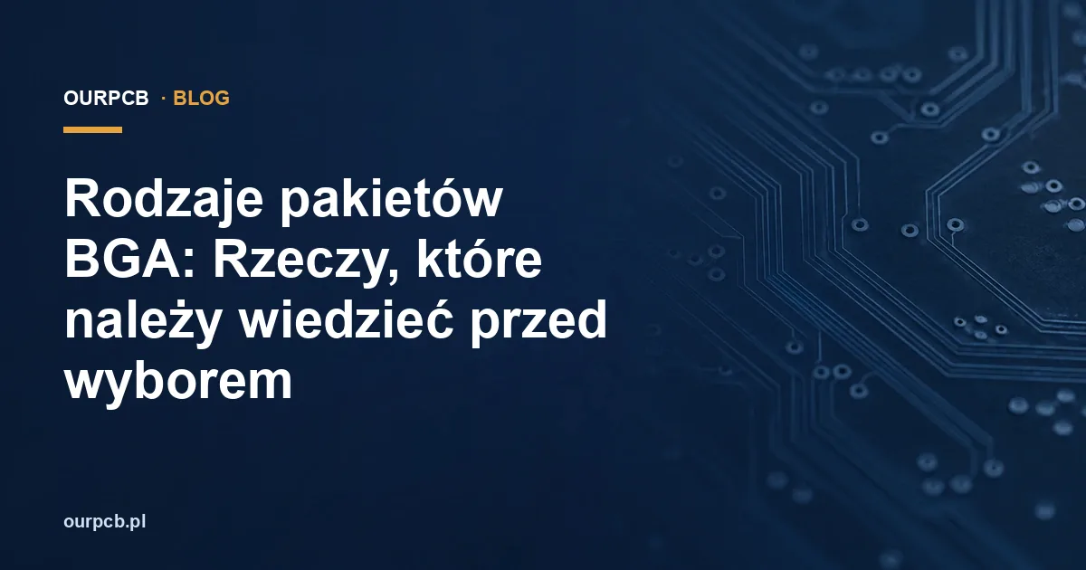 Rodzaje pakietów BGA: Rzeczy, które należy wiedzieć przed wyborem