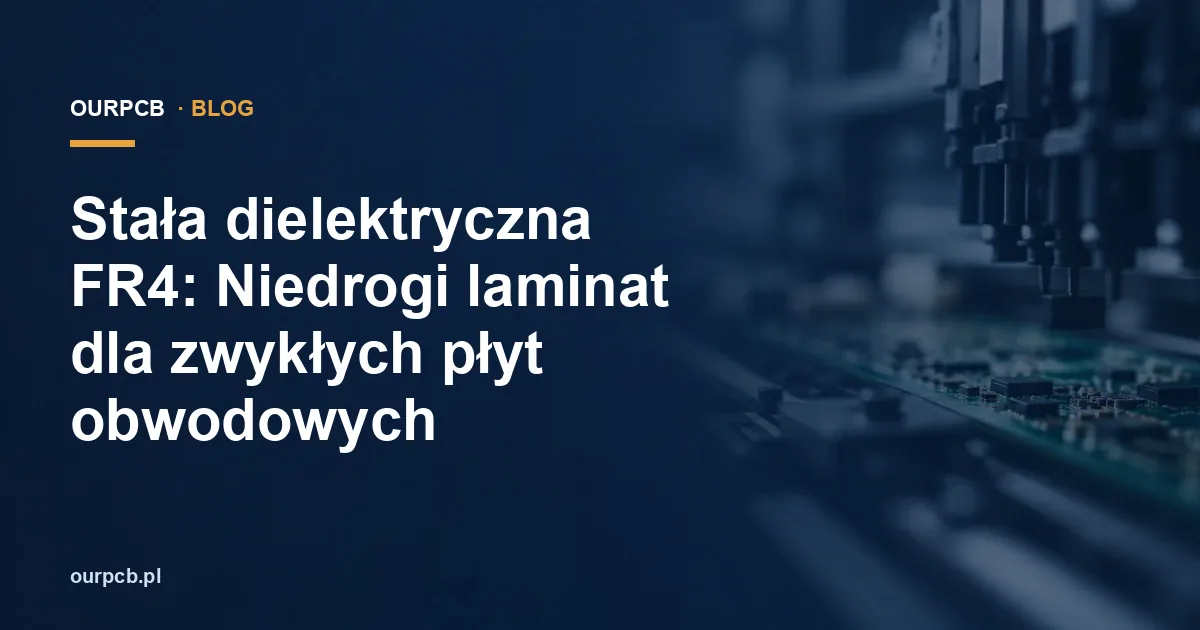 Stała dielektryczna FR4: Niedrogi laminat dla zwykłych płyt obwodowych