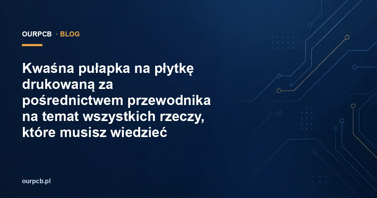 Kwaśna pułapka na płytkę drukowaną za pośrednictwem przewodnika na temat wszystkich rzeczy, które musisz wiedzieć