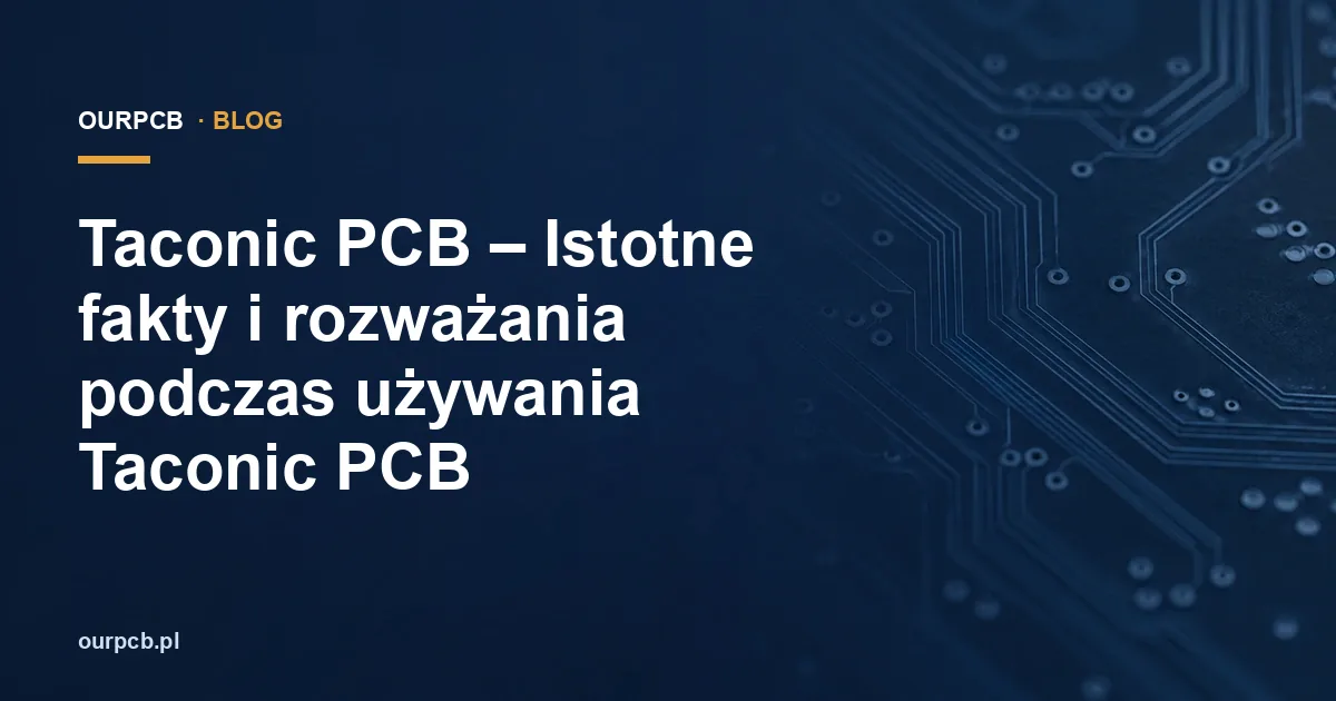 Taconic PCB – Istotne fakty i rozważania podczas używania Taconic PCB