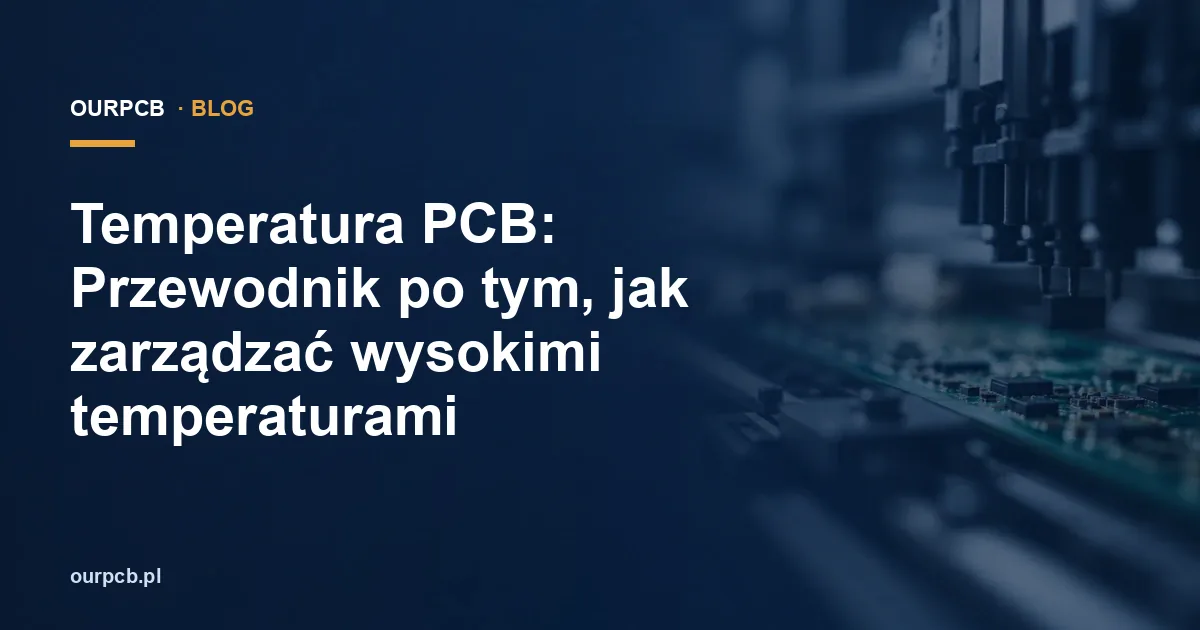 Temperatura PCB: Przewodnik po tym, jak zarządzać wysokimi temperaturami