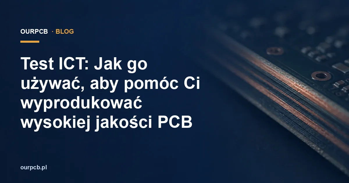 Test ICT: Jak go używać, aby pomóc Ci wyprodukować wysokiej jakości PCB