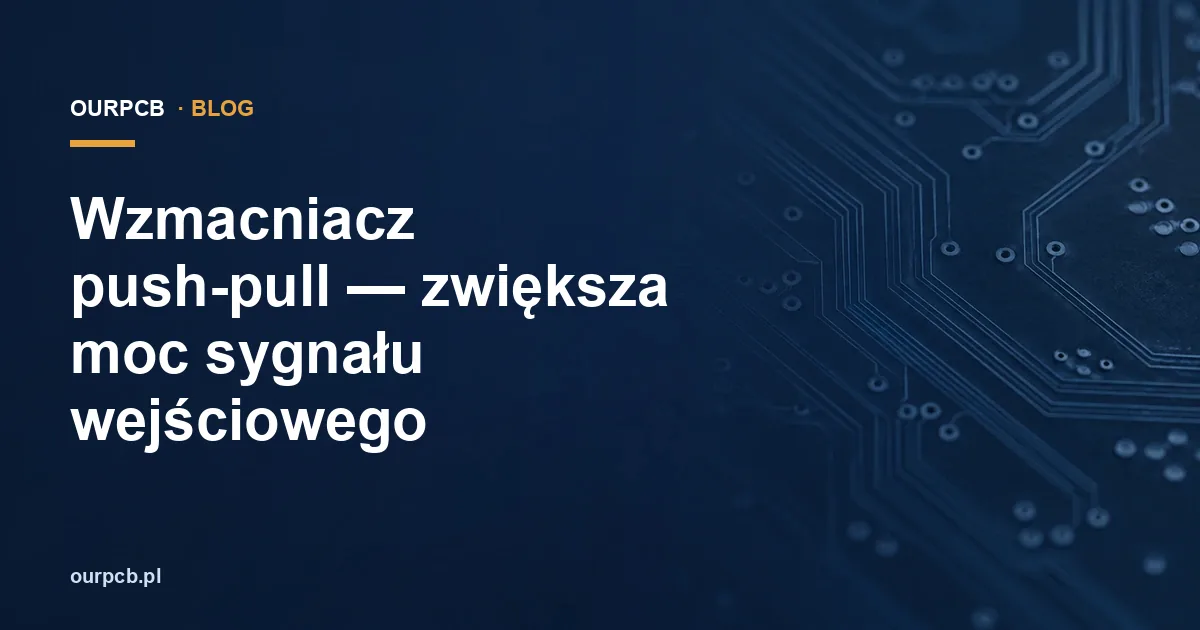 Wzmacniacz push-pull — zwiększa moc sygnału wejściowego