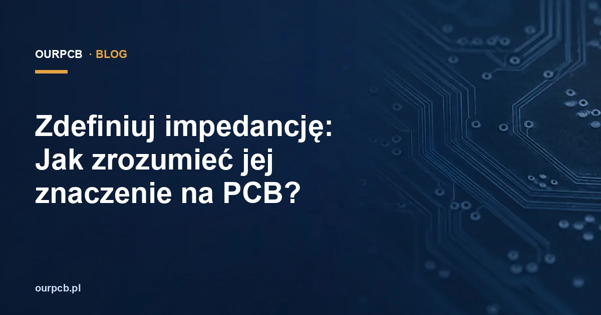 Zdefiniuj impedancję: Jak zrozumieć jej znaczenie na PCB?