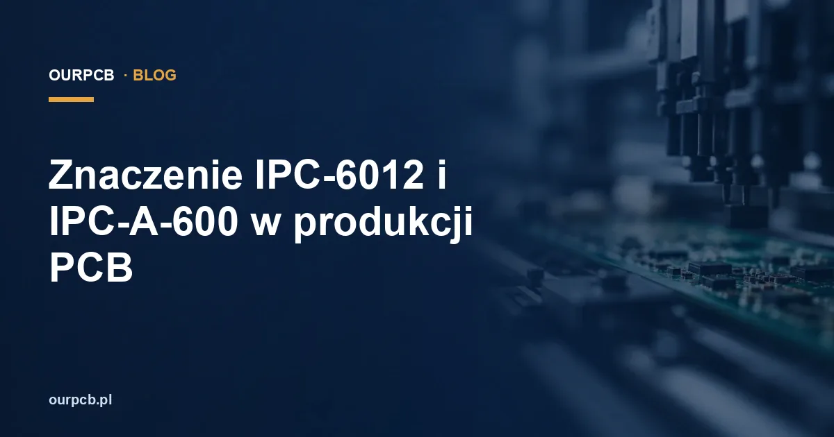Znaczenie IPC-6012 i IPC-A-600 w produkcji PCB